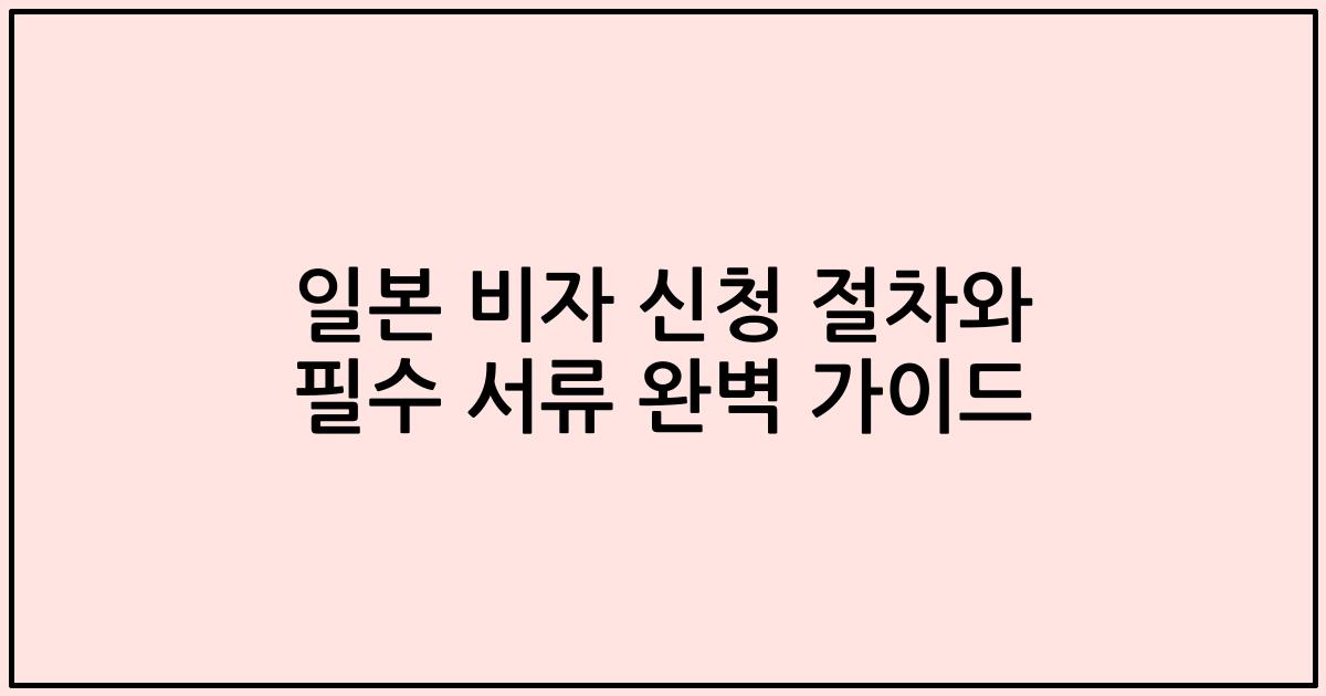 일본 비자 신청 절차와 필수 서류 완벽 가이드