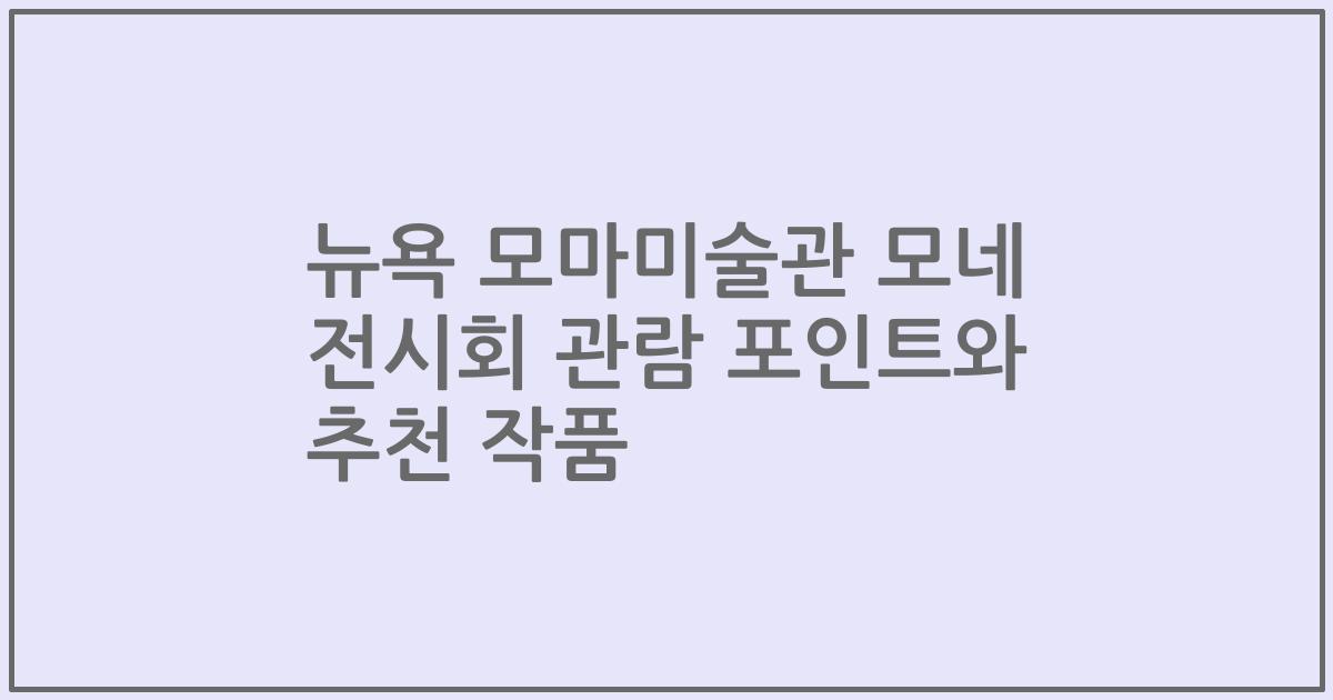 뉴욕 모마미술관 모네 전시회 관람 포인트와 추천 작품