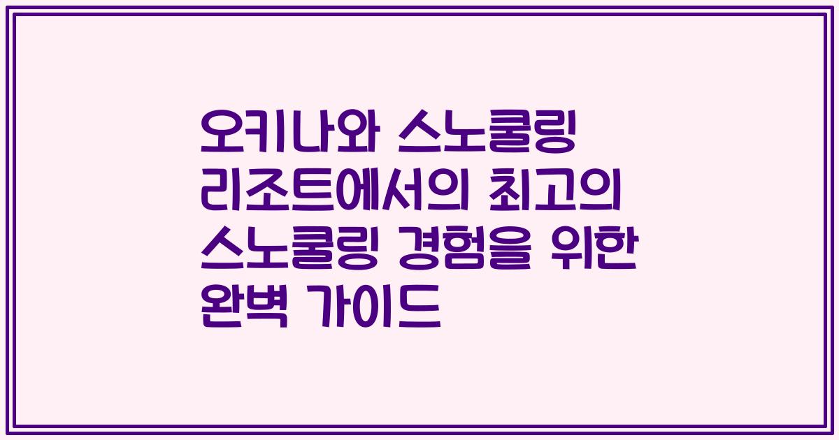 오키나와 스노쿨링 리조트에서의 최고의 스노쿨링 경험을 위한 완벽 가이드