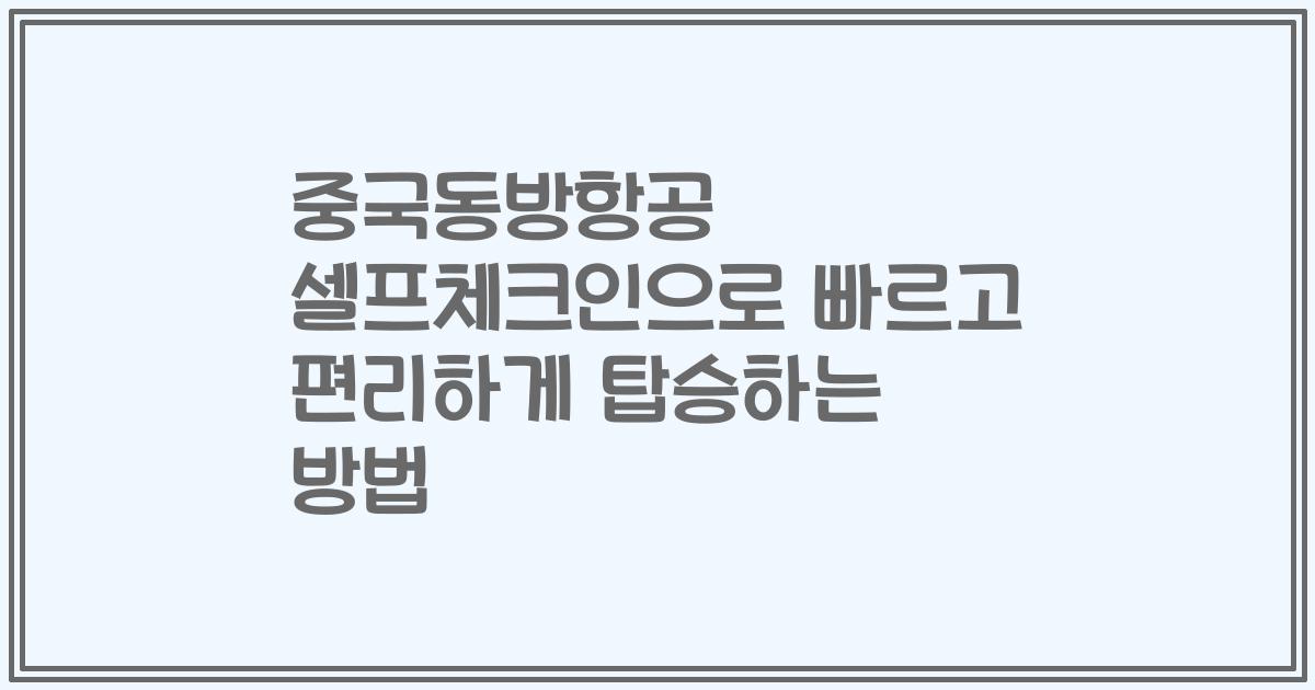 중국동방항공 셀프체크인으로 빠르고 편리하게 탑승하는 방법