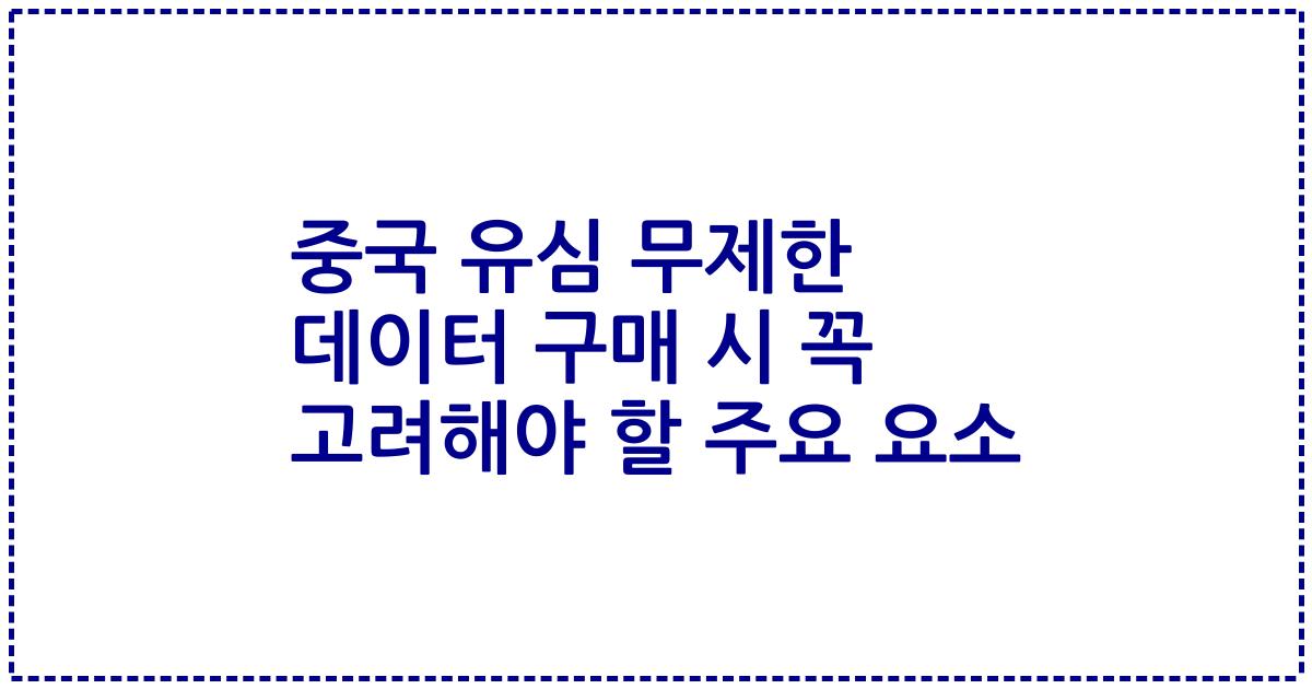 중국 유심 무제한 데이터 구매 시 꼭 고려해야 할 주요 요소