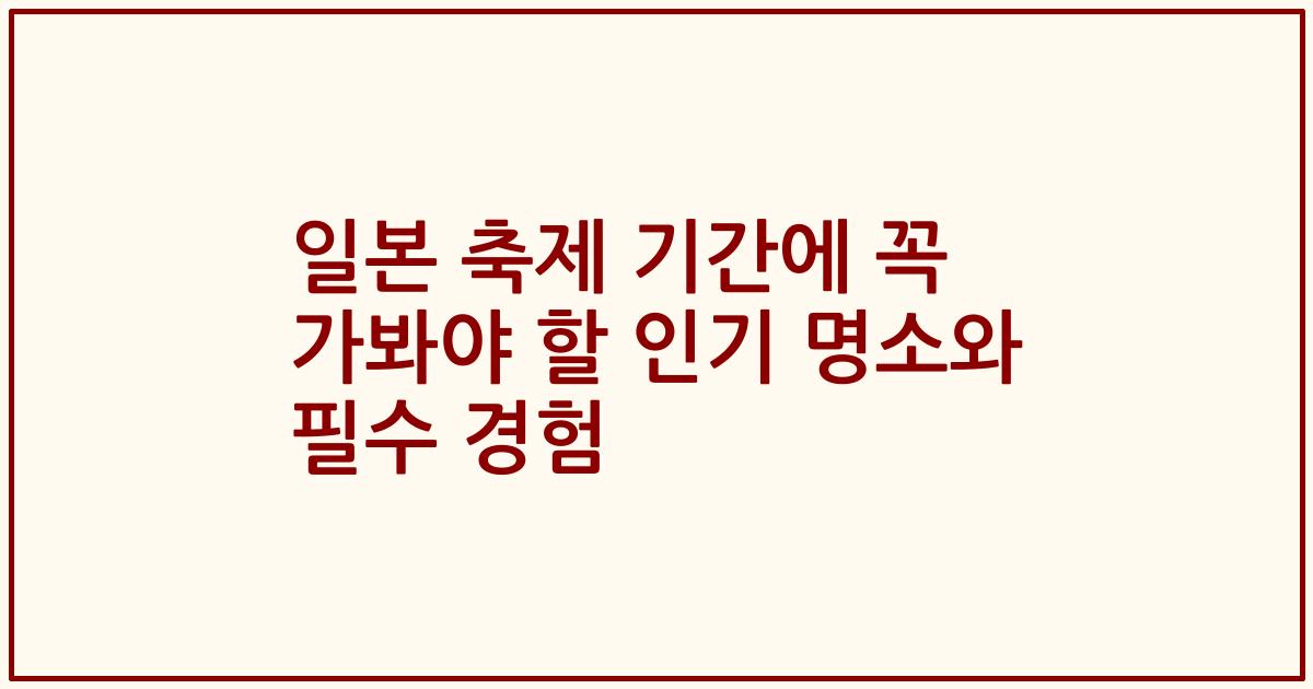 일본 축제 기간에 꼭 가봐야 할 인기 명소와 필수 경험