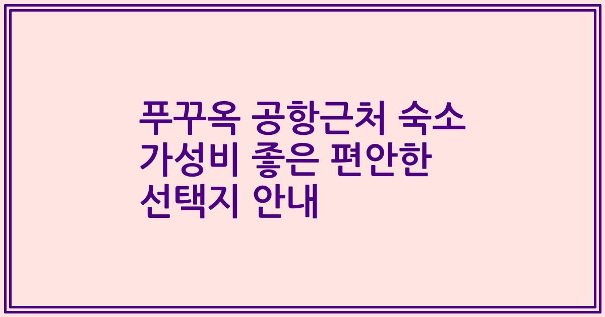 푸꾸옥 공항근처 숙소 가성비 좋은 편안한 선택지 안내