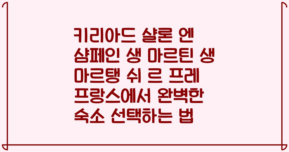 키리아드 샬론 엔 샴페인 생 마르틴 생 마르탱 쉬 르 프레 프랑스에서 완벽한 숙소 선택하는 법