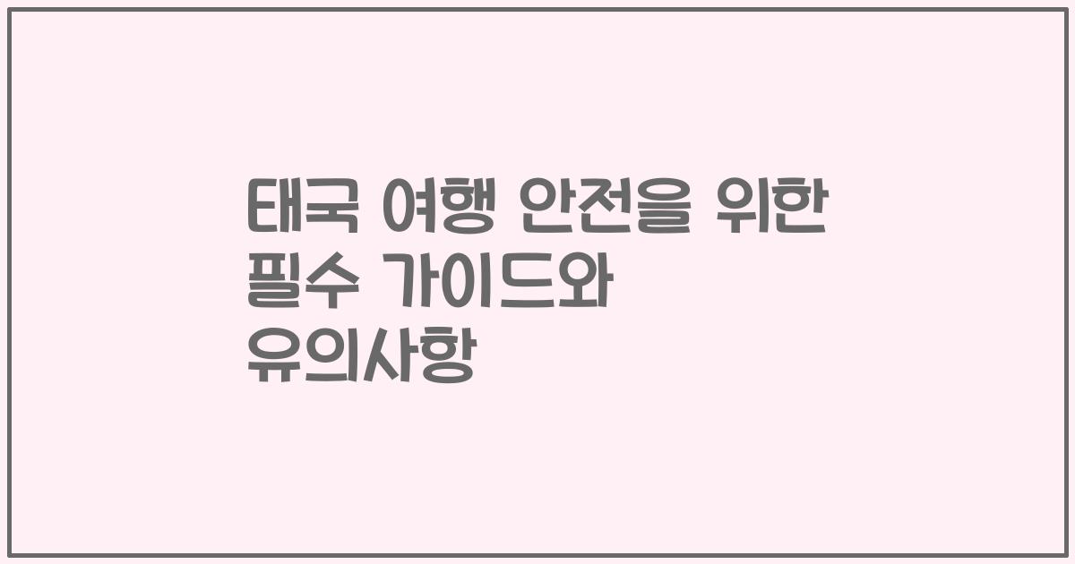 태국 여행 안전을 위한 필수 가이드와 유의사항