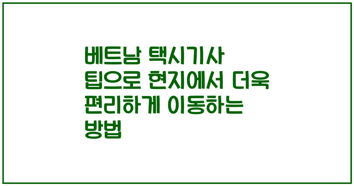 베트남 택시기사 팁으로 현지에서 더욱 편리하게 이동하는 방법