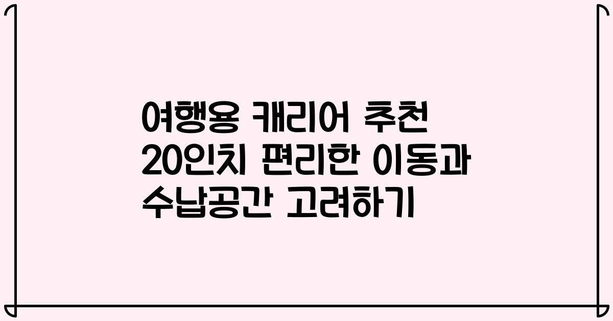 여행용 캐리어 추천 20인치 편리한 이동과 수납공간 고려하기