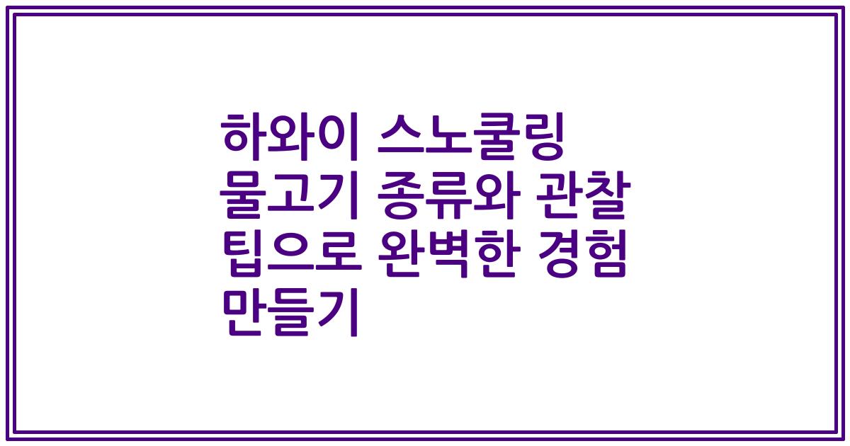 하와이 스노쿨링 물고기 종류와 관찰 팁으로 완벽한 경험 만들기