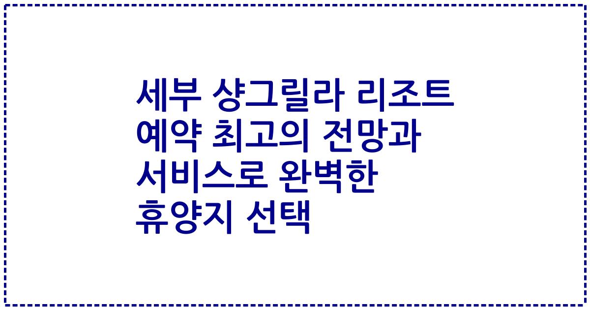 세부 샹그릴라 리조트 예약 최고의 전망과 서비스로 완벽한 휴양지 선택