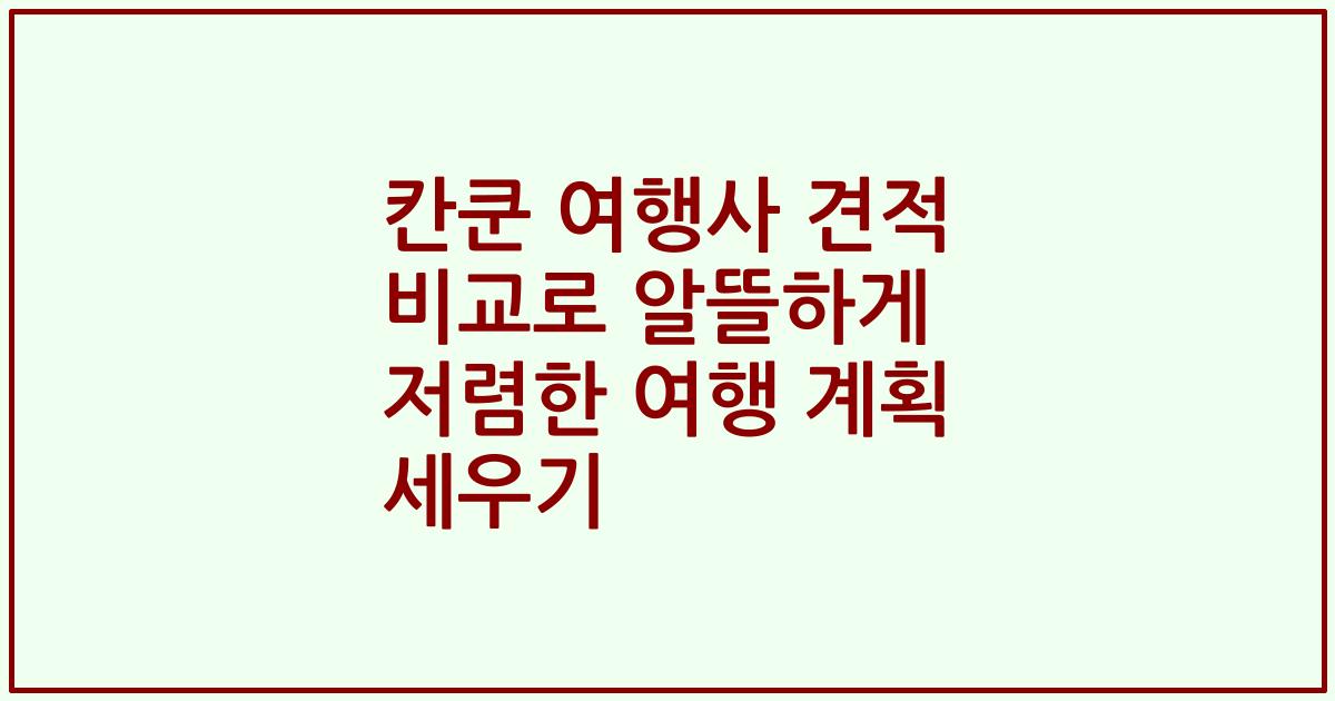 칸쿤 여행사 견적 비교로 알뜰하게 저렴한 여행 계획 세우기