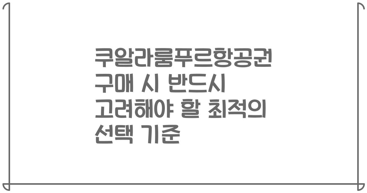 쿠알라룸푸르항공권 구매 시 반드시 고려해야 할 최적의 선택 기준