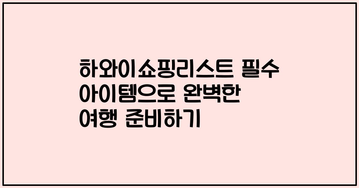 하와이쇼핑리스트 필수 아이템으로 완벽한 여행 준비하기