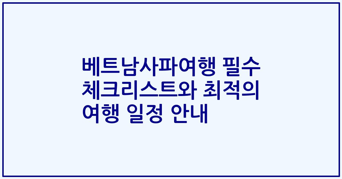 베트남사파여행 필수 체크리스트와 최적의 여행 일정 안내