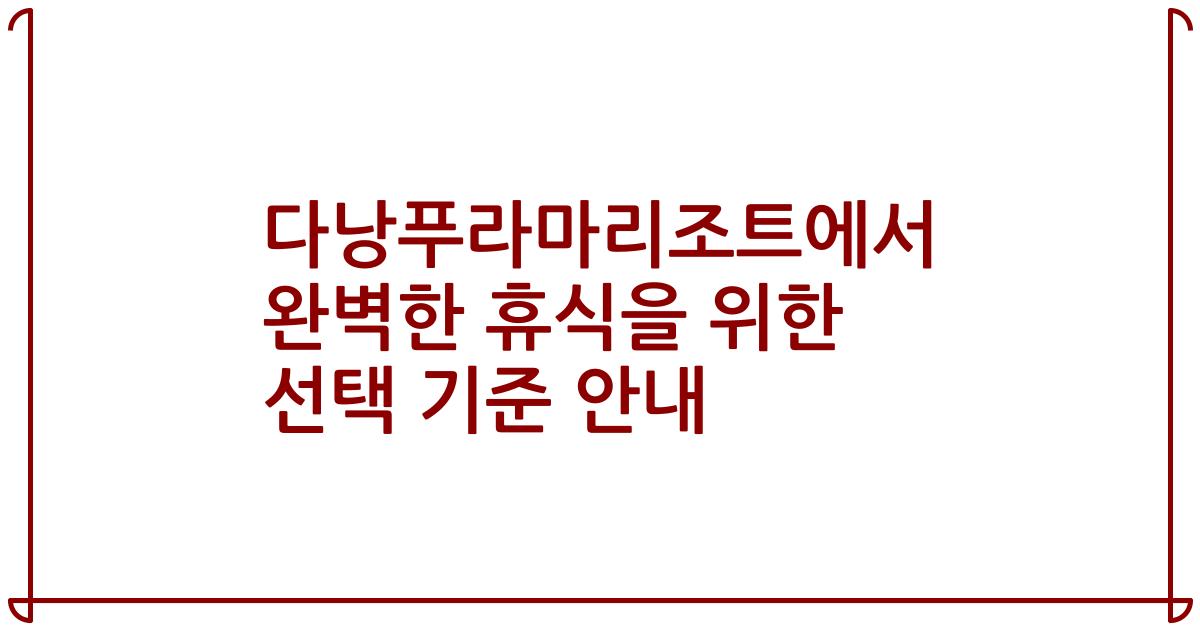 다낭푸라마리조트에서 완벽한 휴식을 위한 선택 기준 안내