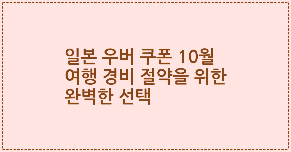 일본 우버 쿠폰 10월 여행 경비 절약을 위한 완벽한 선택