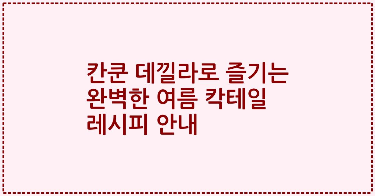 칸쿤 데낄라로 즐기는 완벽한 여름 칵테일 레시피 안내