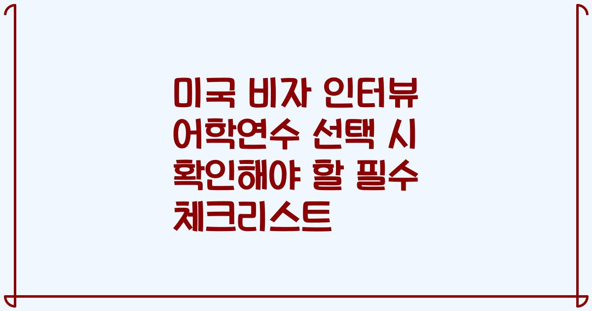 미국 비자 인터뷰 어학연수 선택 시 확인해야 할 필수 체크리스트