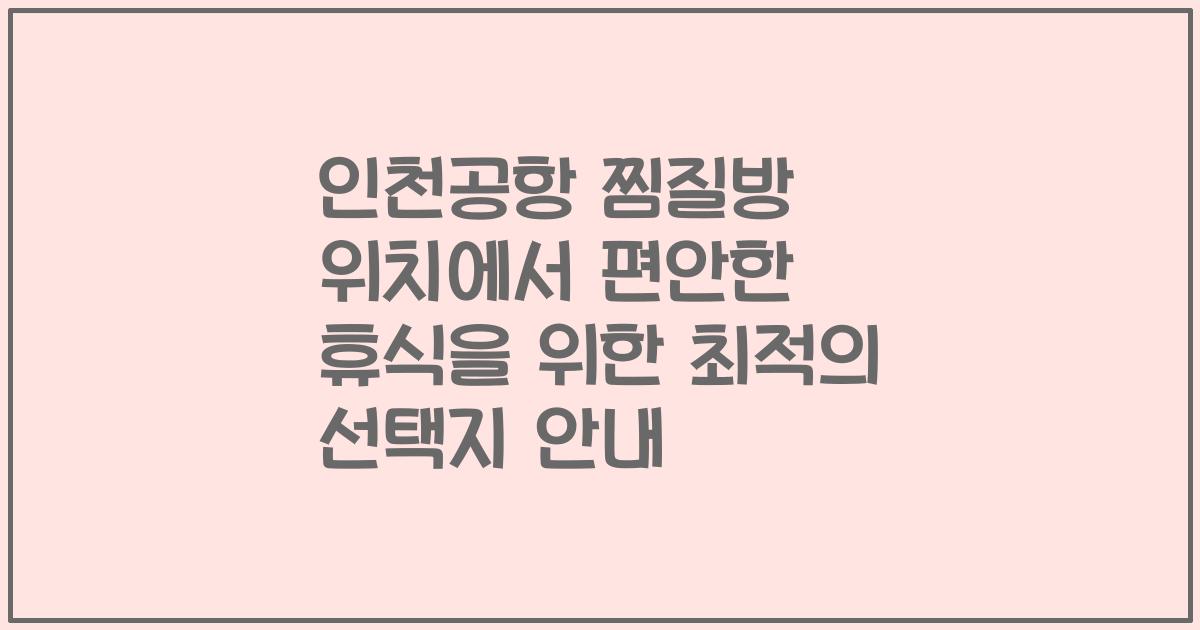 인천공항 찜질방 위치에서 편안한 휴식을 위한 최적의 선택지 안내