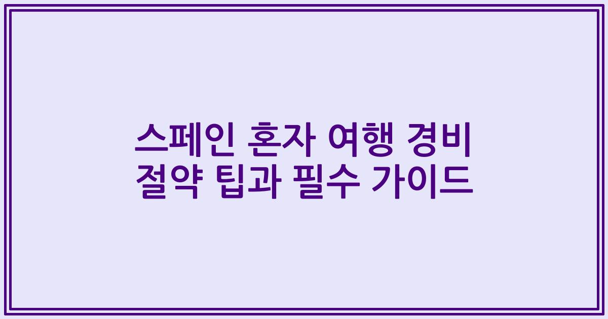 스페인 혼자 여행 경비 절약 팁과 필수 가이드