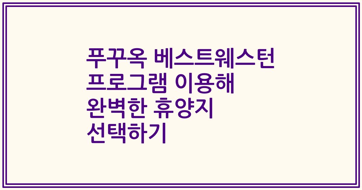 푸꾸옥 베스트웨스턴 프로그램 이용해 완벽한 휴양지 선택하기