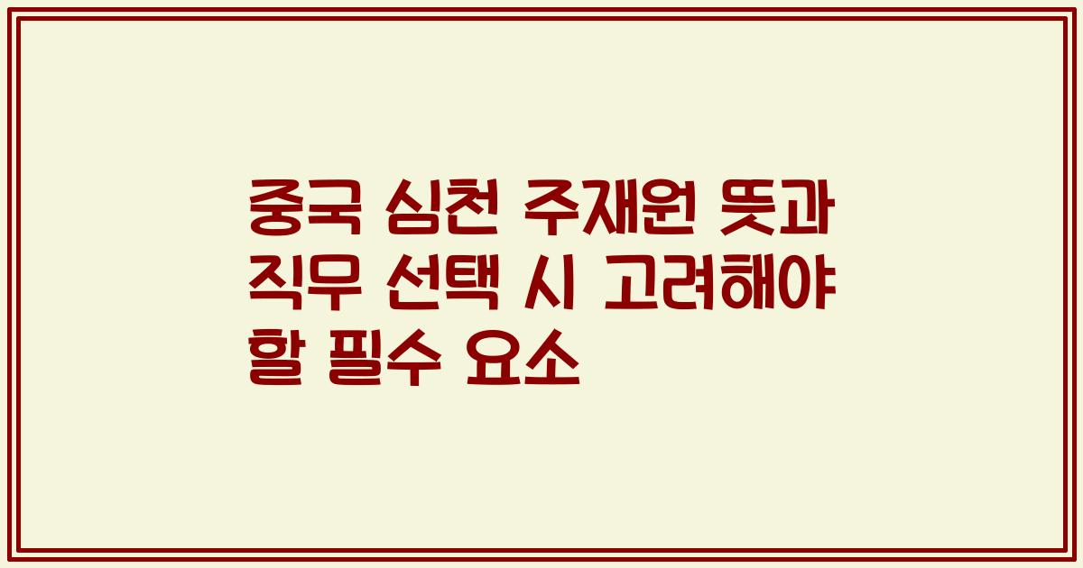 중국 심천 주재원 뜻과 직무 선택 시 고려해야 할 필수 요소