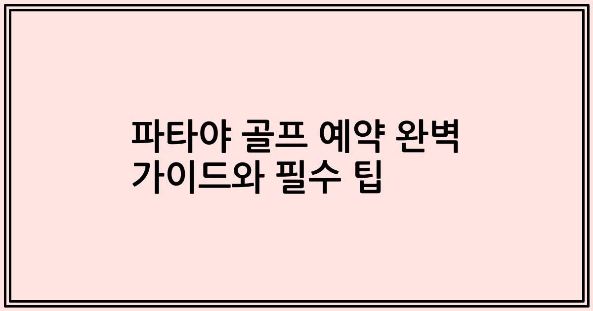 파타야 골프 예약 완벽 가이드와 필수 팁