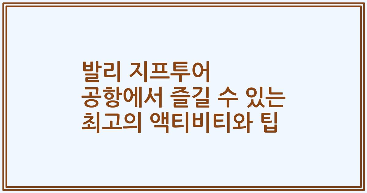발리 지프투어 공항에서 즐길 수 있는 최고의 액티비티와 팁
