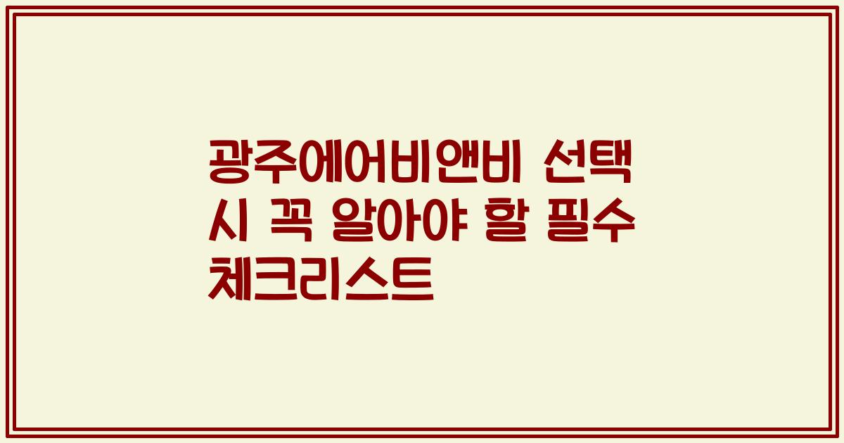 광주에어비앤비 선택 시 꼭 알아야 할 필수 체크리스트