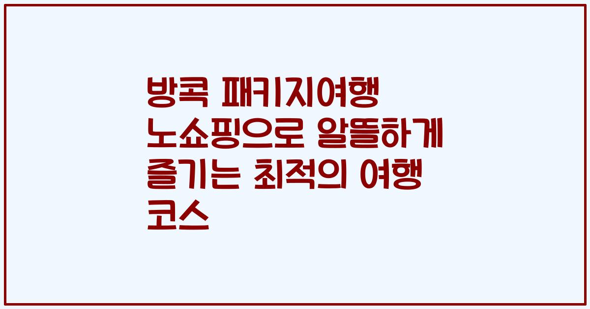 방콕 패키지여행 노쇼핑으로 알뜰하게 즐기는 최적의 여행 코스