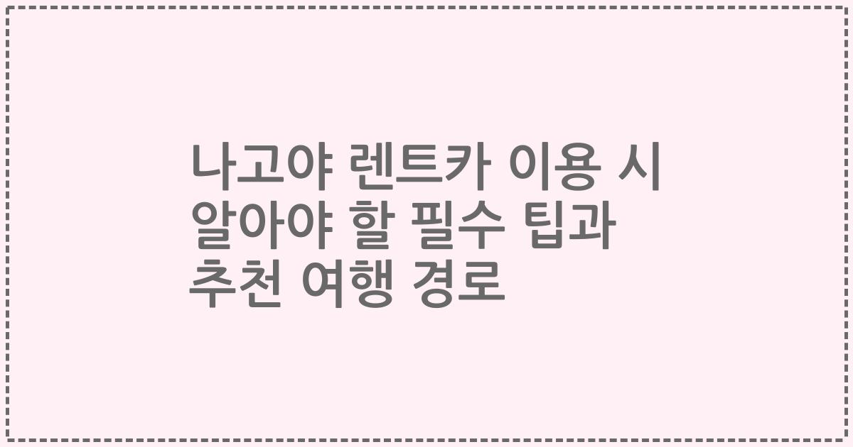 나고야 렌트카 이용 시 알아야 할 필수 팁과 추천 여행 경로