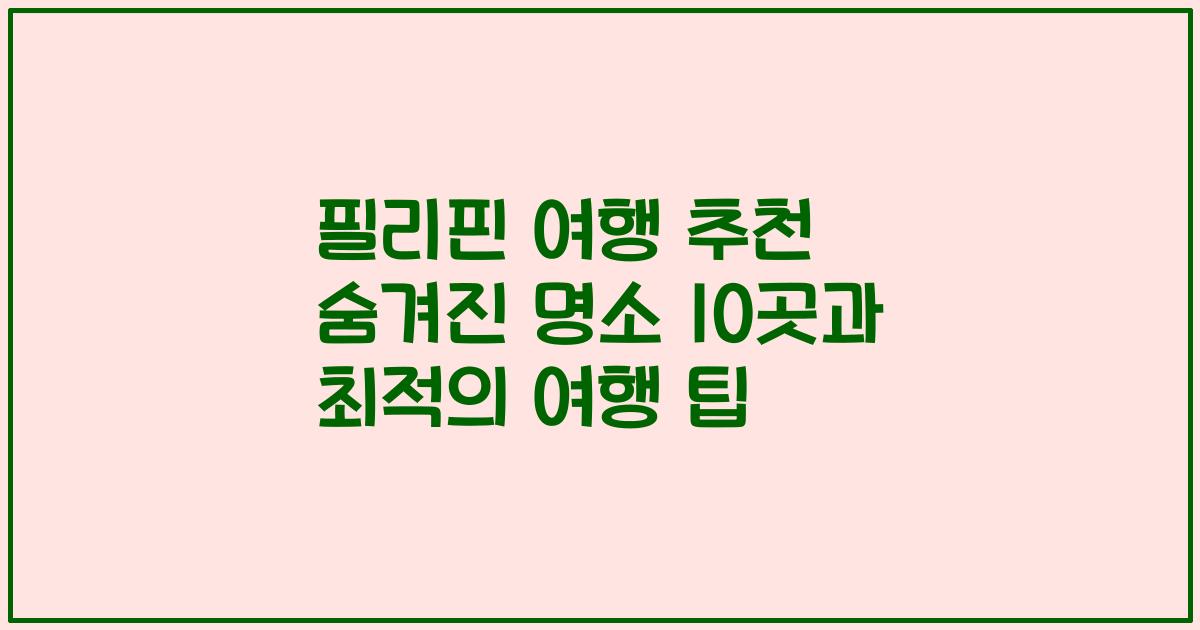 필리핀 여행 추천 숨겨진 명소 10곳과 최적의 여행 팁