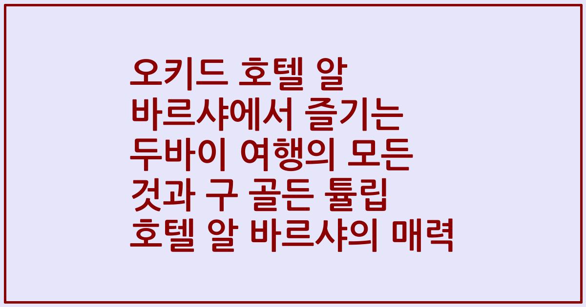 오키드 호텔 알 바르샤에서 즐기는 두바이 여행의 모든 것과 구 골든 튤립 호텔 알 바르샤의 매력