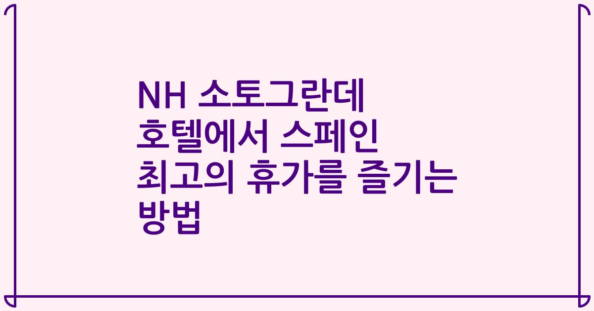 NH 소토그란데 호텔에서 스페인 최고의 휴가를 즐기는 방법